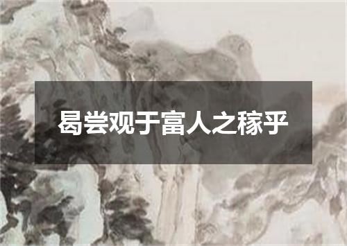 曷尝观于富人之稼乎