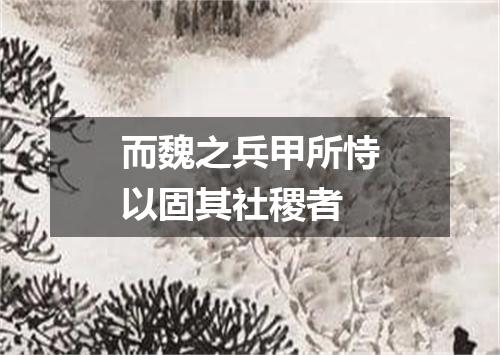 而魏之兵甲所恃以固其社稷者