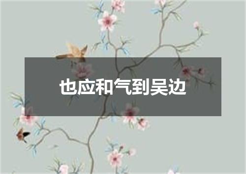 也应和气到吴边