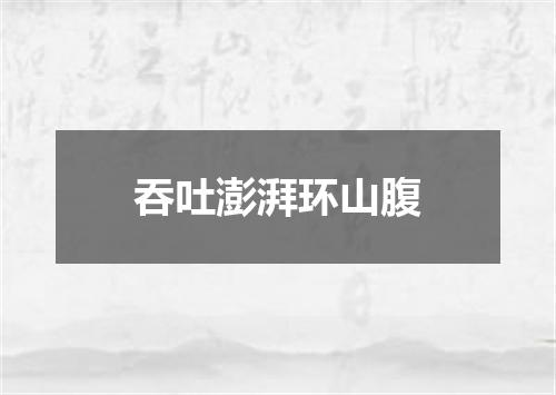 吞吐澎湃环山腹