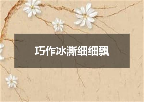 巧作冰澌细细飘