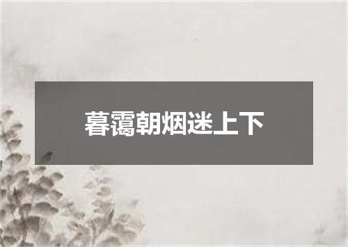 暮霭朝烟迷上下