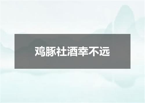 鸡豚社酒幸不远
