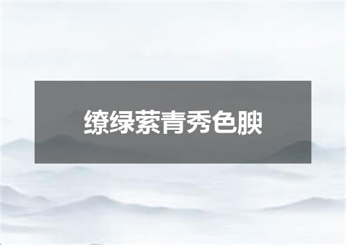 缭绿萦青秀色腴