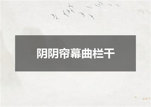 阴阴帘幕曲栏干