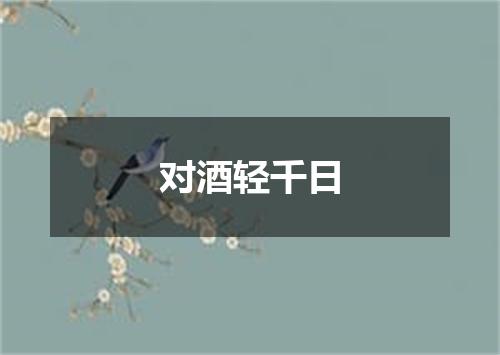 对酒轻千日