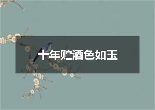十年贮酒色如玉