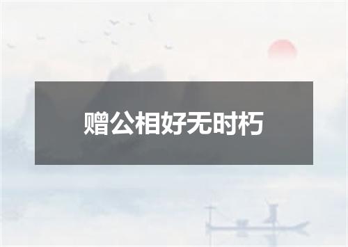 赠公相好无时朽