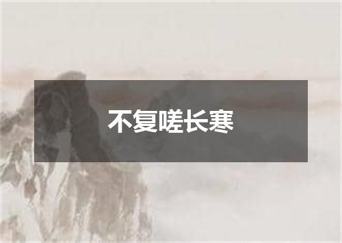 不复嗟长寒