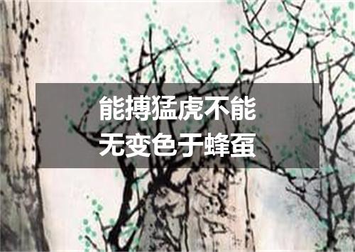 能搏猛虎不能无变色于蜂虿