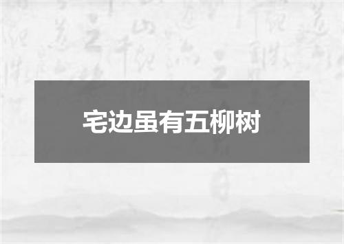 宅边虽有五柳树
