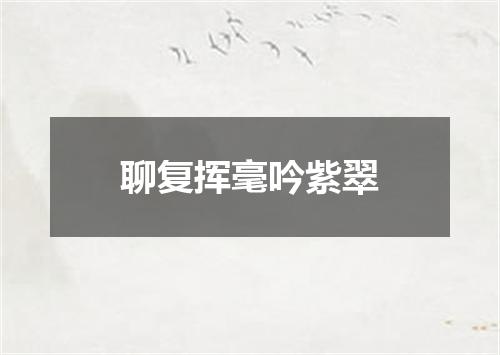 聊复挥毫吟紫翠