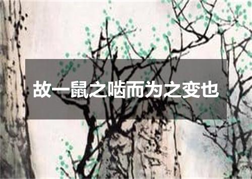 故一鼠之啮而为之变也