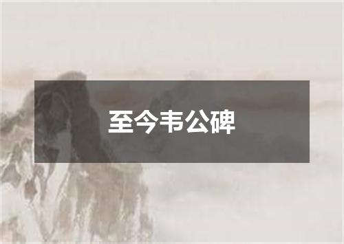 至今韦公碑