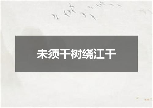 未须千树绕江干