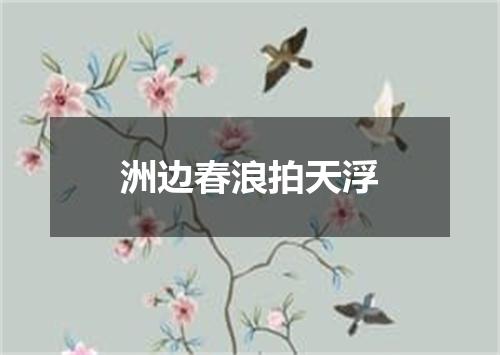 洲边春浪拍天浮