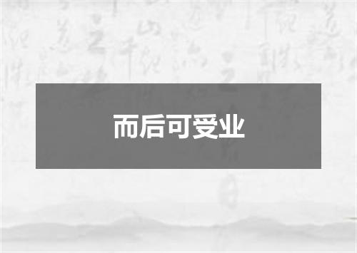 而后可受业