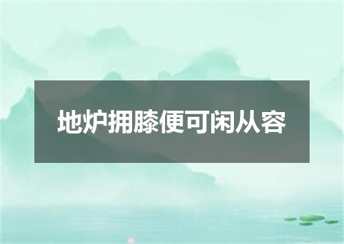 地炉拥膝便可闲从容
