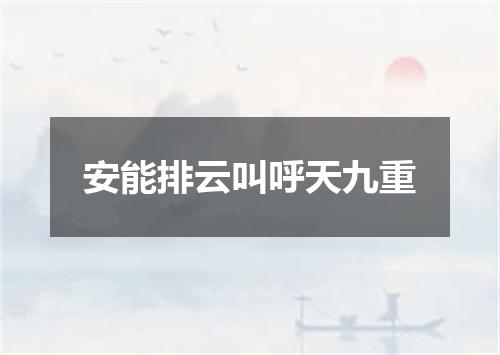 安能排云叫呼天九重