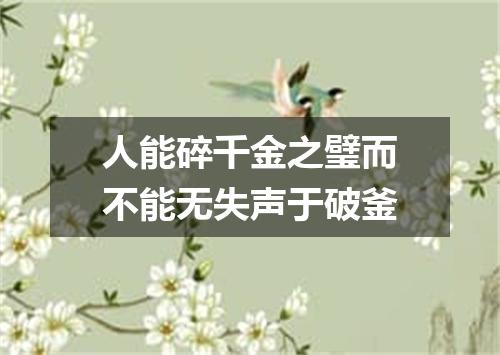 人能碎千金之璧而不能无失声于破釜