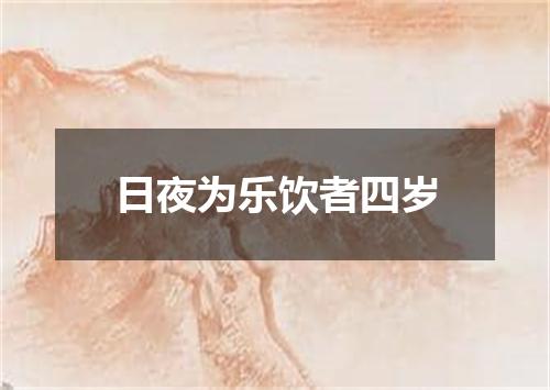 日夜为乐饮者四岁