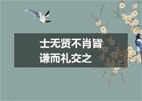 士无贤不肖皆谦而礼交之