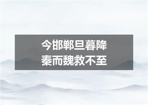 今邯郸旦暮降秦而魏救不至