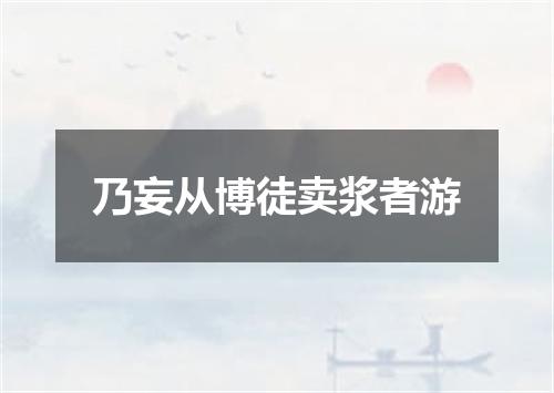 乃妄从博徒卖浆者游