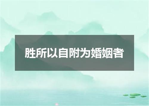 胜所以自附为婚姻者