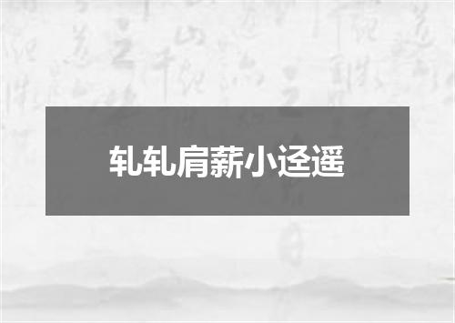 轧轧肩薪小迳遥