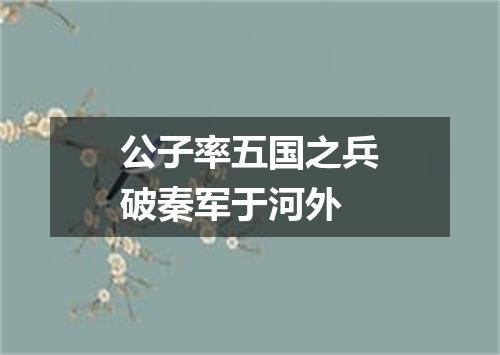 公子率五国之兵破秦军于河外