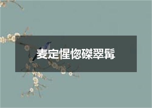 麦定惺惚磔翠髯