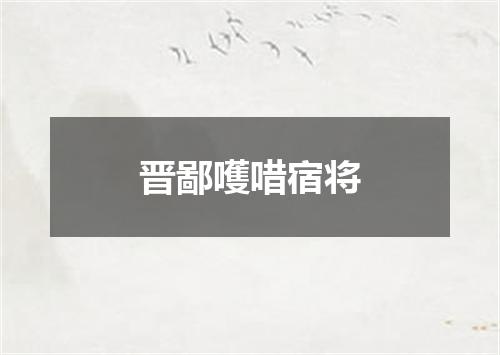 晋鄙嚄唶宿将