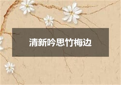 清新吟思竹梅边