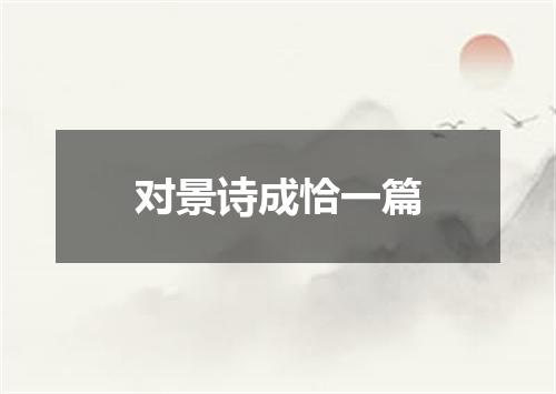 对景诗成恰一篇