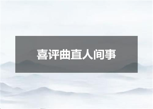 喜评曲直人间事