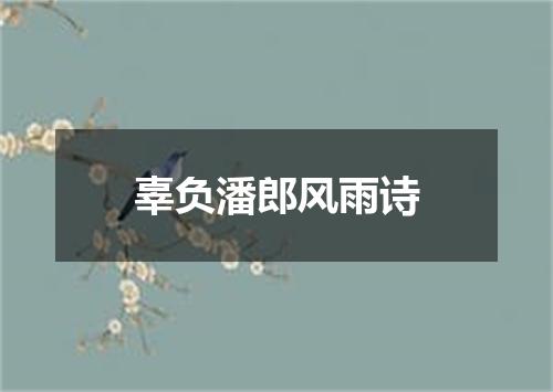 辜负潘郎风雨诗