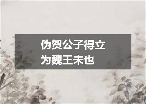 伪贺公子得立为魏王未也