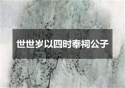 世世岁以四时奉祠公子