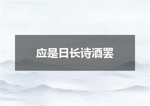应是日长诗酒罢