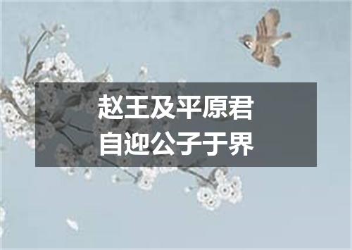 赵王及平原君自迎公子于界