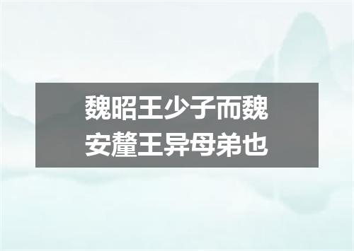 魏昭王少子而魏安釐王异母弟也