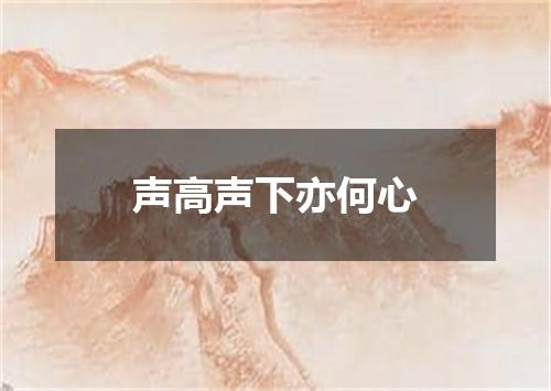 声高声下亦何心