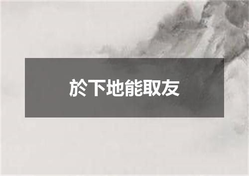 於下地能取友