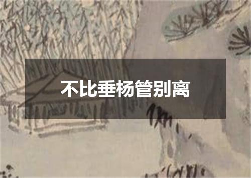 不比垂杨管别离