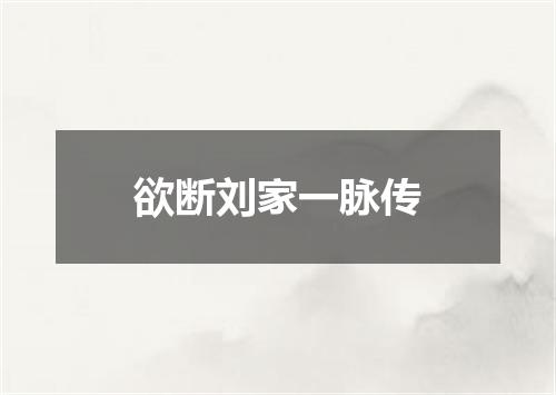 欲断刘家一脉传