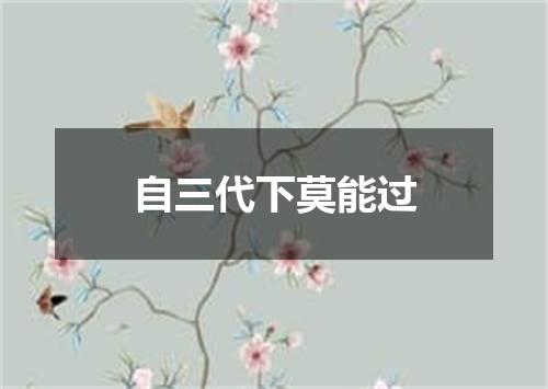 自三代下莫能过