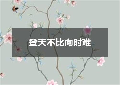 登天不比向时难