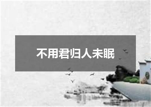 不用君归人未眠