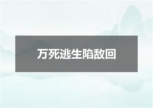 万死逃生陷敌回